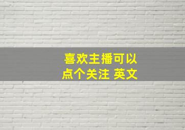 喜欢主播可以点个关注 英文